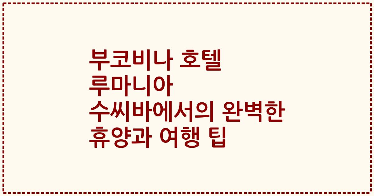부코비나 호텔 루마니아 수씨바에서의 완벽한 휴양과 여행 팁