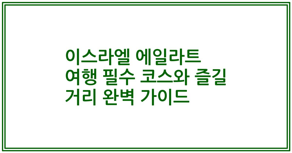 이스라엘 에일라트 여행 필수 코스와 즐길 거리 완벽 가이드