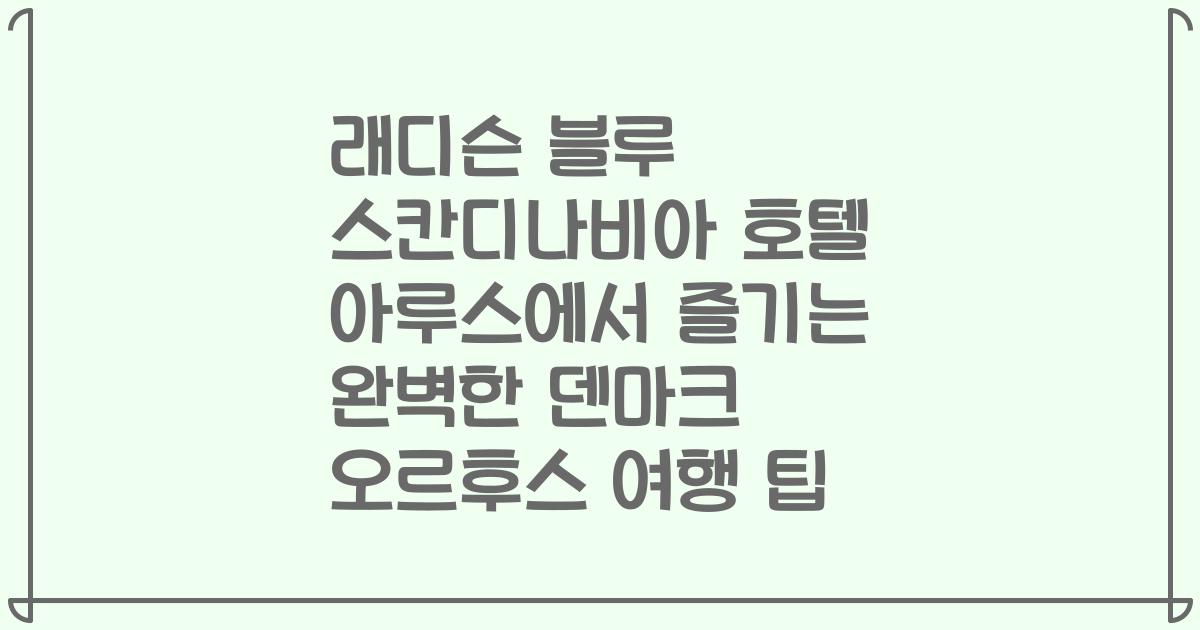 래디슨 블루 스칸디나비아 호텔 아루스에서 즐기는 완벽한 덴마크 오르후스 여행 팁