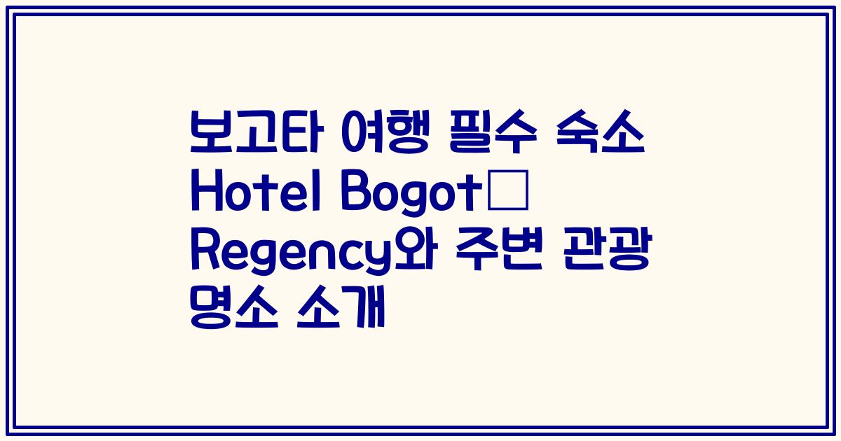 보고타 여행 필수 숙소 Hotel Bogotá Regency와 주변 관광 명소 소개