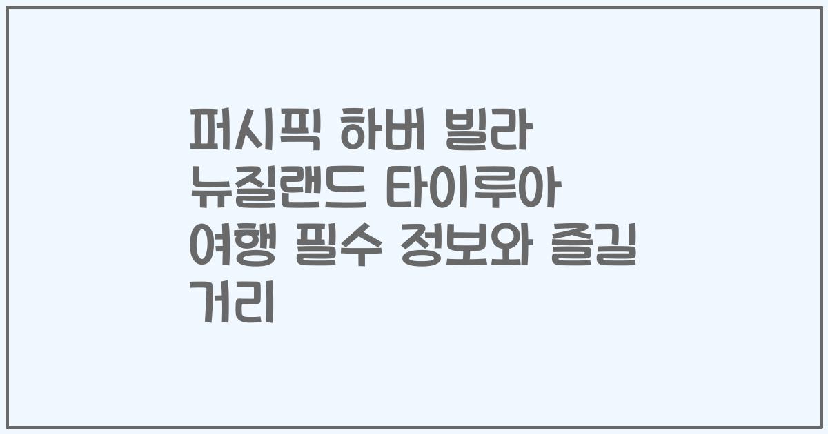 퍼시픽 하버 빌라 뉴질랜드 타이루아 여행 필수 정보와 즐길 거리