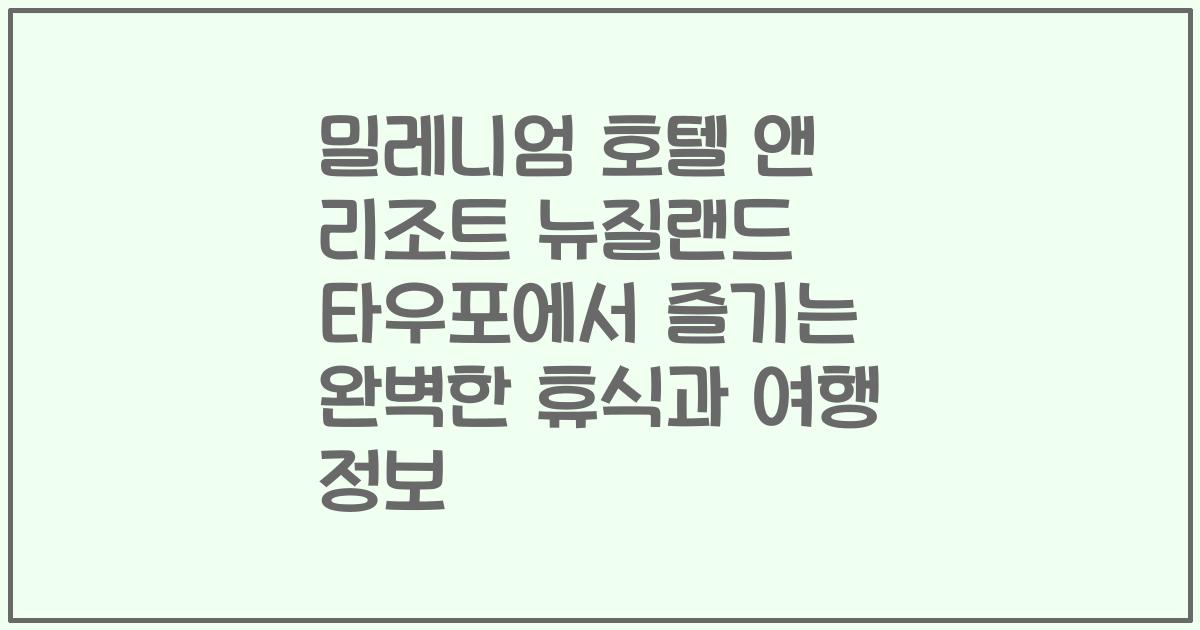밀레니엄 호텔 앤 리조트 뉴질랜드 타우포에서 즐기는 완벽한 휴식과 여행 정보
