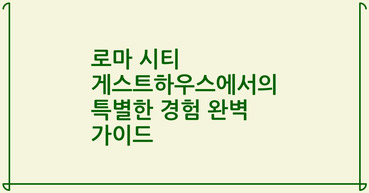 로마 시티 게스트하우스에서의 특별한 경험 완벽 가이드