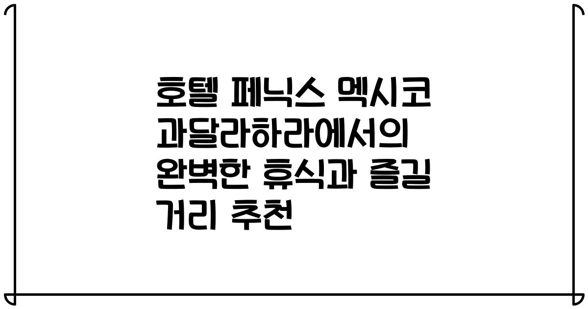 호텔 페닉스 멕시코 과달라하라에서의 완벽한 휴식과 즐길 거리 추천
