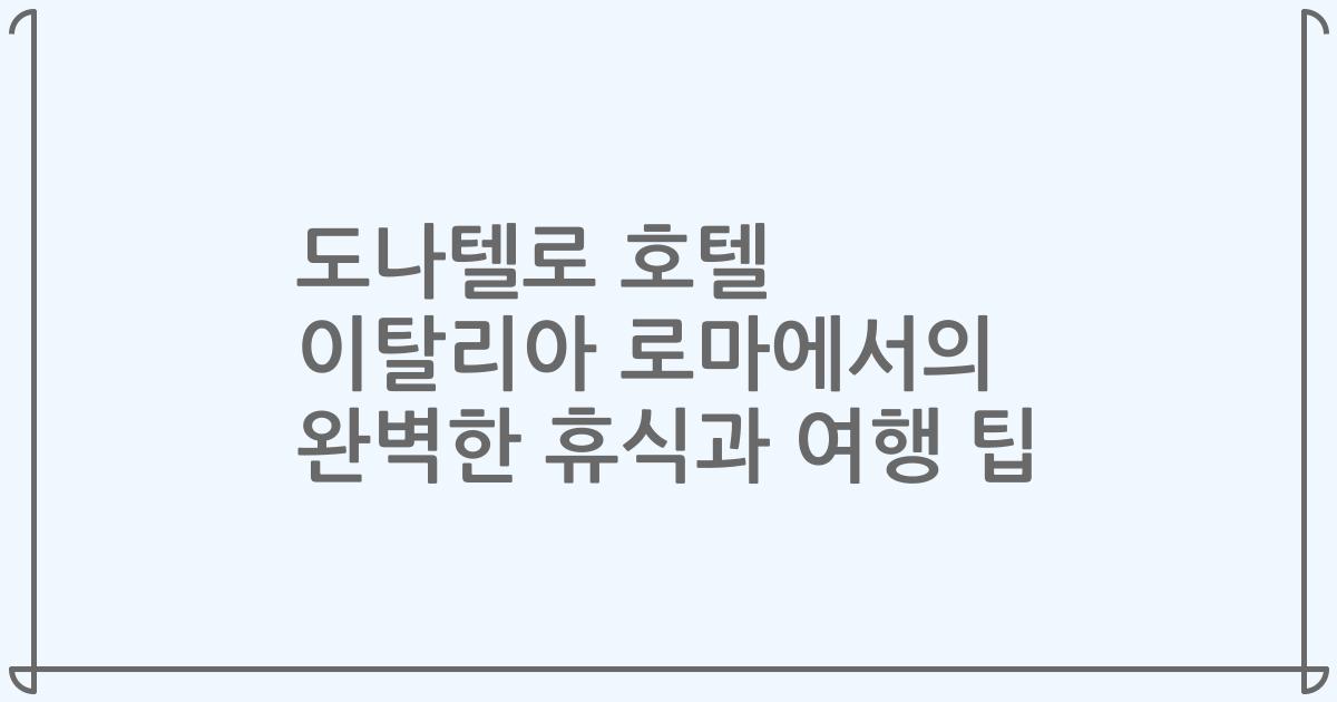 도나텔로 호텔 이탈리아 로마에서의 완벽한 휴식과 여행 팁