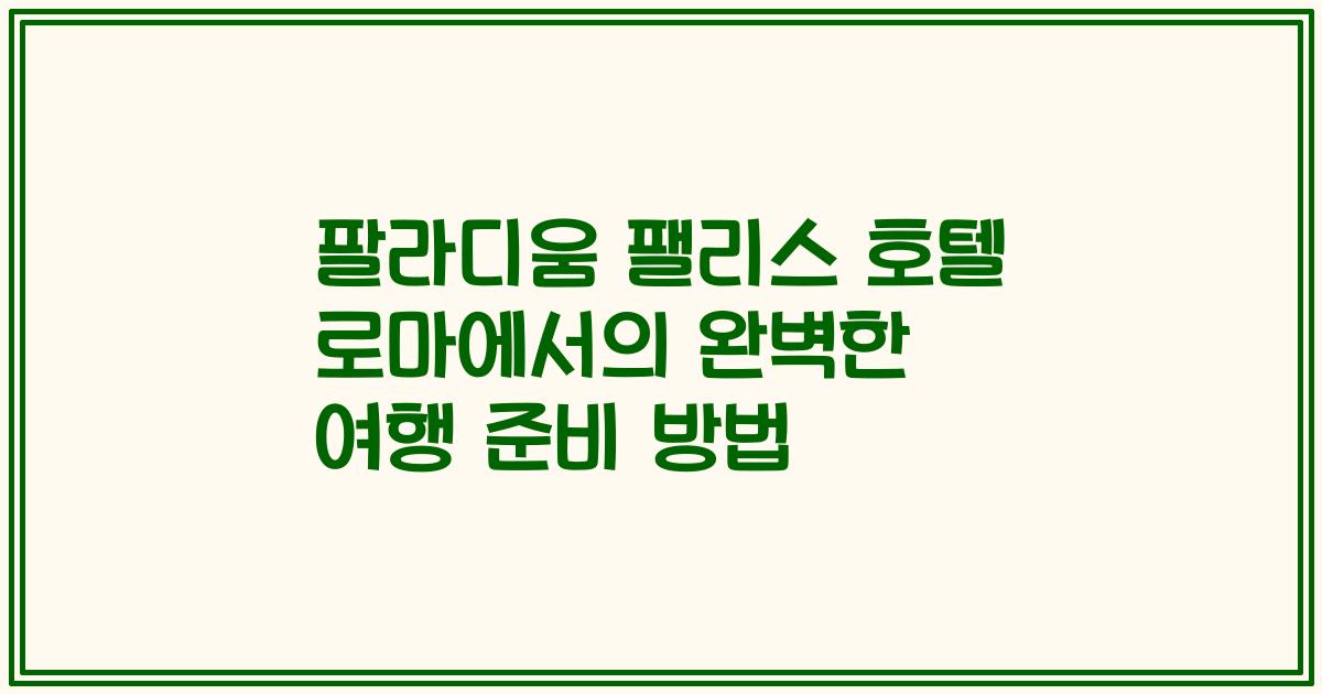 팔라디움 팰리스 호텔 로마에서의 완벽한 여행 준비 방법