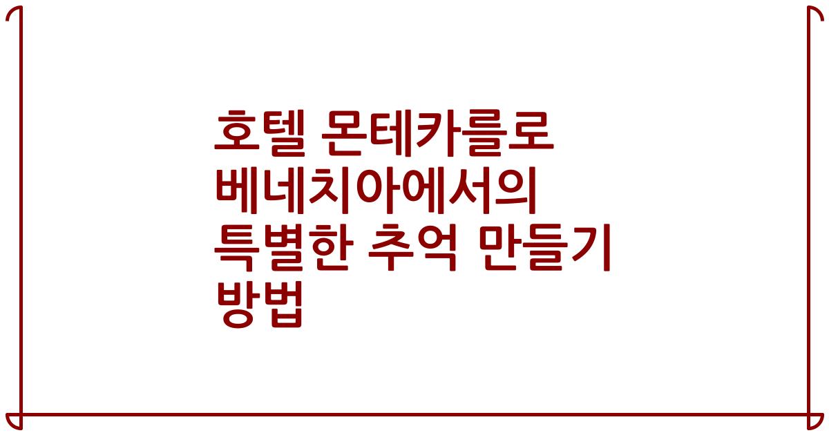 호텔 몬테카를로 베네치아에서의 특별한 추억 만들기 방법