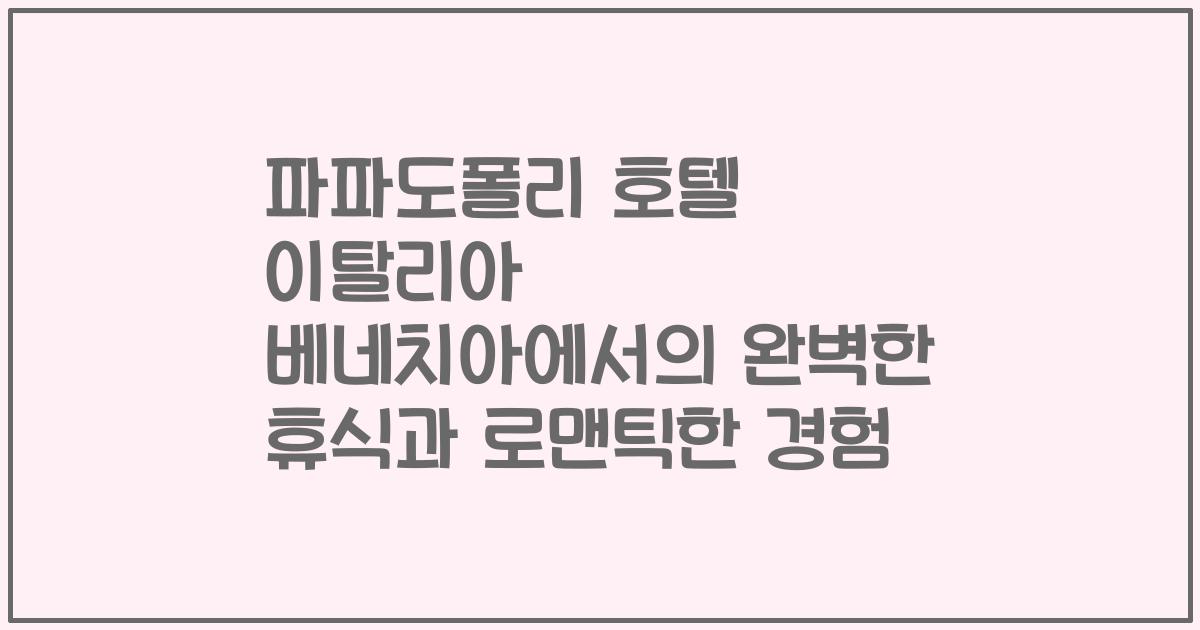 파파도폴리 호텔 이탈리아 베네치아에서의 완벽한 휴식과 로맨틱한 경험