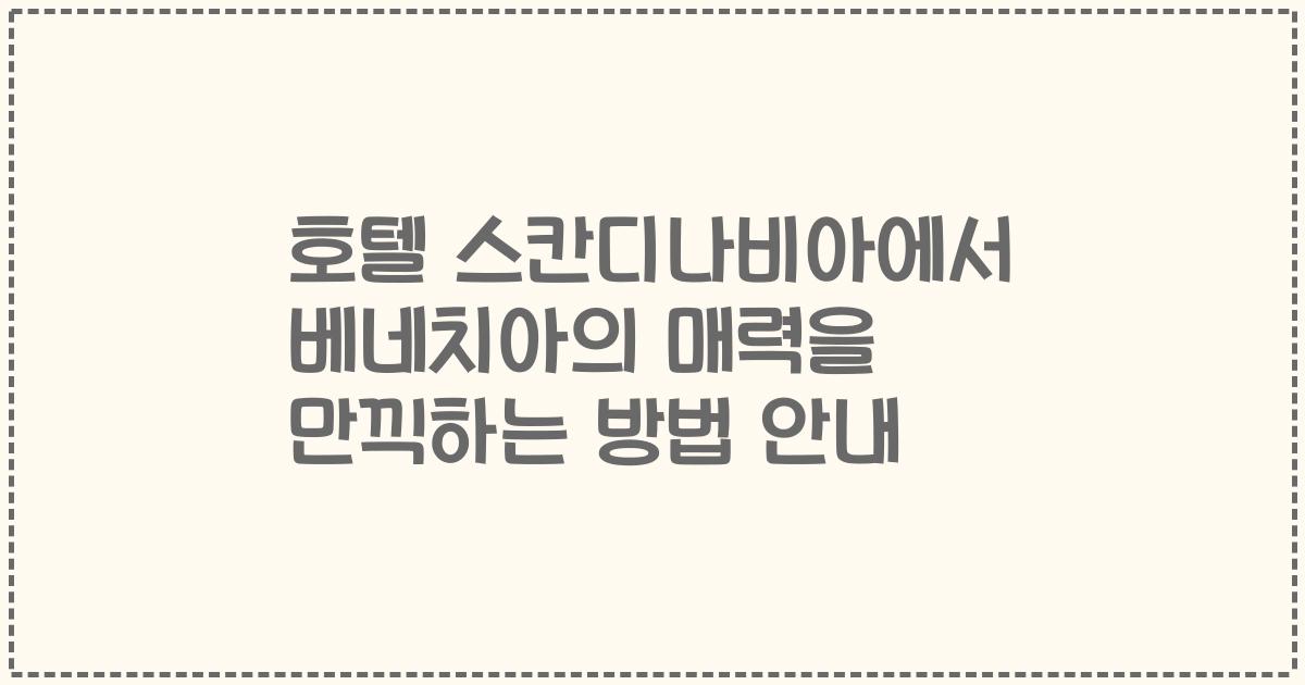 호텔 스칸디나비아에서 베네치아의 매력을 만끽하는 방법 안내