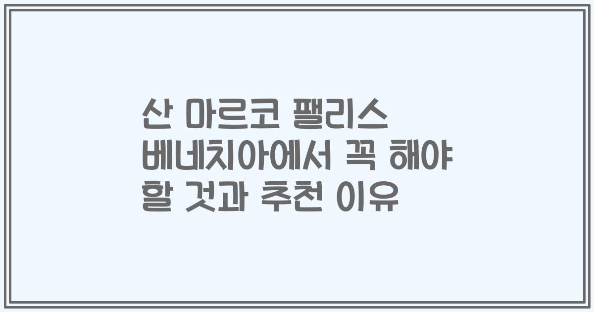 산 마르코 팰리스 베네치아에서 꼭 해야 할 것과 추천 이유