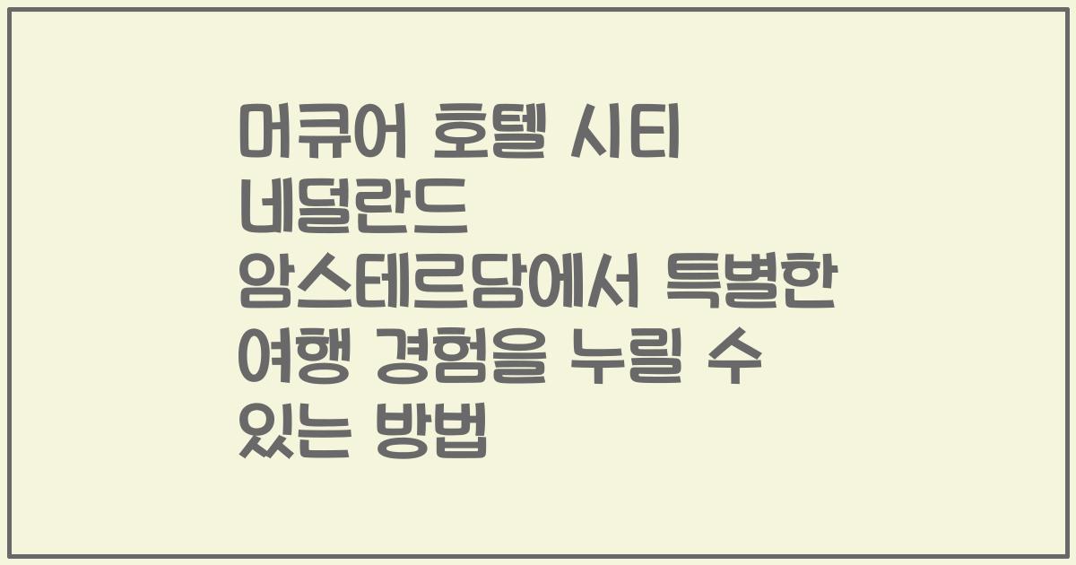 머큐어 호텔 시티 네덜란드 암스테르담에서 특별한 여행 경험을 누릴 수 있는 방법