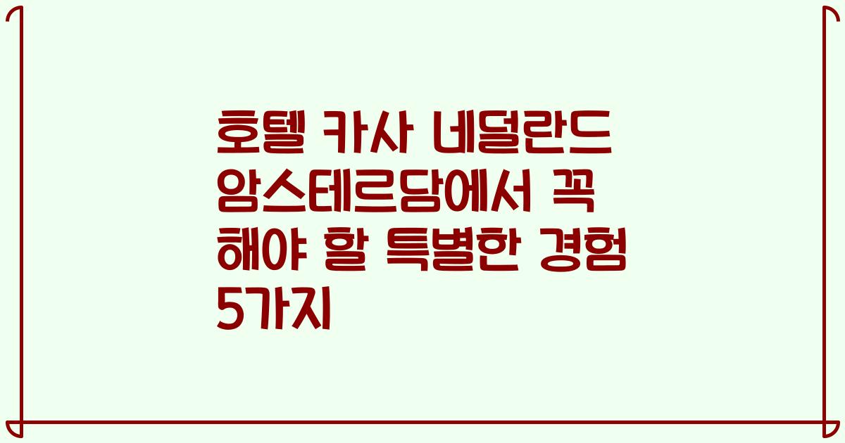 호텔 카사 네덜란드 암스테르담에서 꼭 해야 할 특별한 경험 5가지