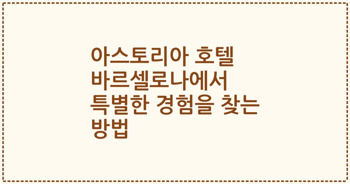 아스토리아 호텔 바르셀로나에서 특별한 경험을 찾는 방법