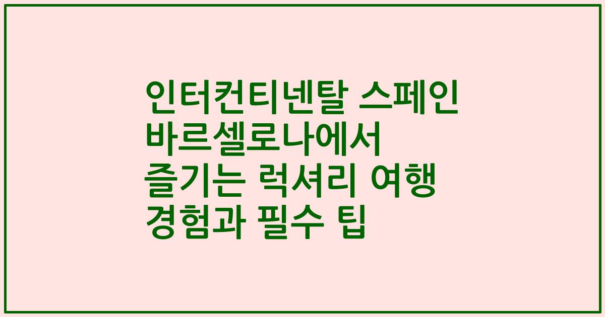 인터컨티넨탈 스페인 바르셀로나에서 즐기는 럭셔리 여행 경험과 필수 팁