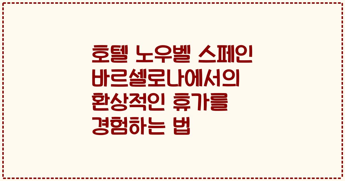 호텔 노우벨 스페인 바르셀로나에서의 환상적인 휴가를 경험하는 법
