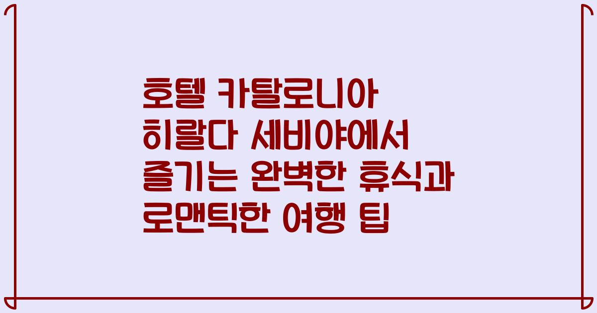 호텔 카탈로니아 히랄다 세비야에서 즐기는 완벽한 휴식과 로맨틱한 여행 팁