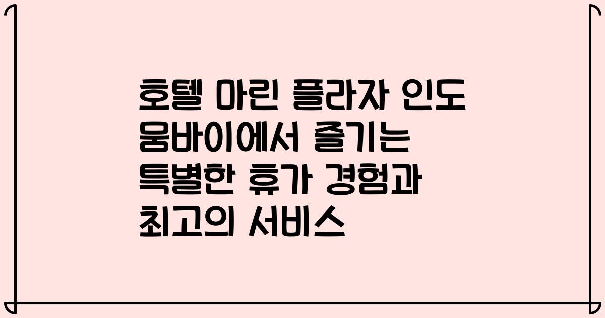 호텔 마린 플라자 인도 뭄바이에서 즐기는 특별한 휴가 경험과 최고의 서비스