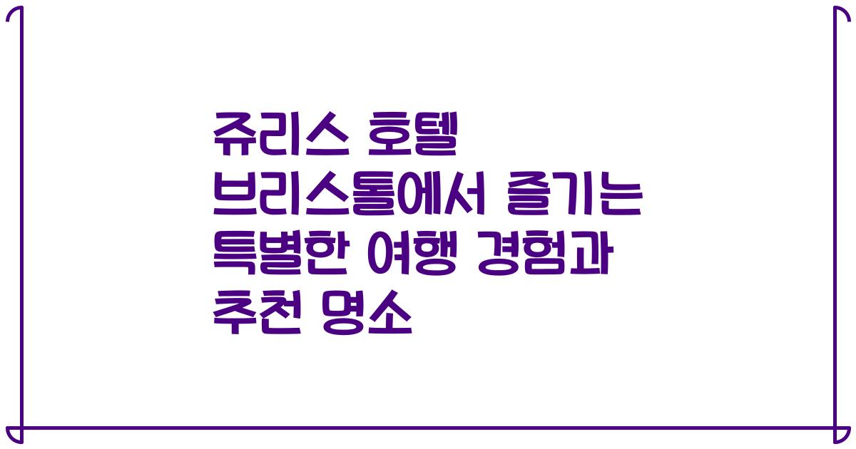 쥬리스 호텔 브리스톨에서 즐기는 특별한 여행 경험과 추천 명소