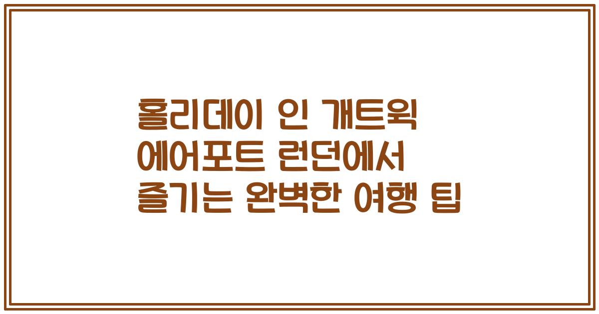 홀리데이 인 개트윅 에어포트 런던에서 즐기는 완벽한 여행 팁