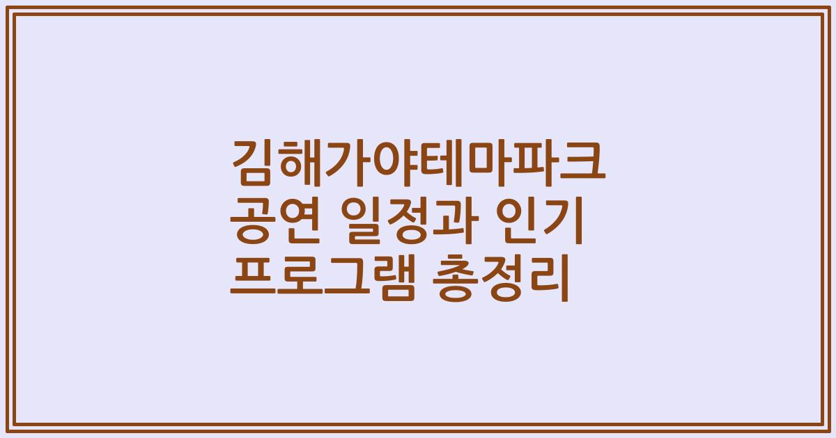 김해가야테마파크 공연 일정과 인기 프로그램 총정리