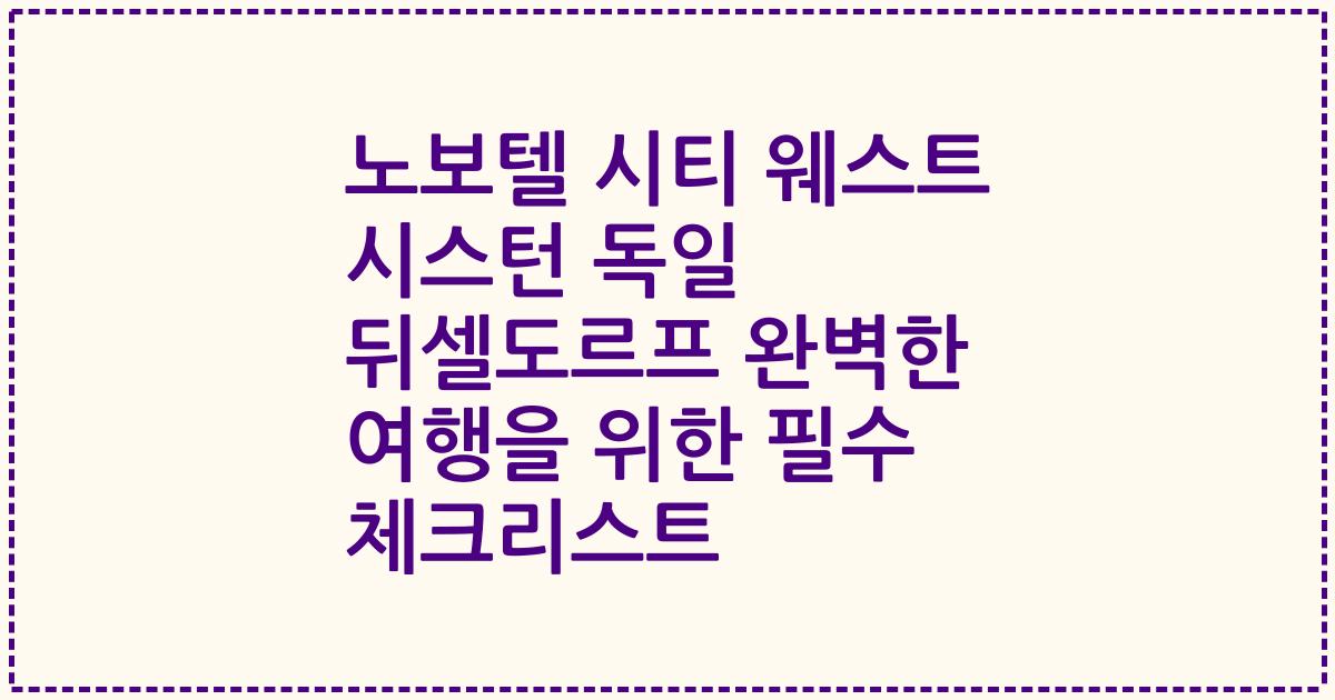 노보텔 시티 웨스트 시스턴 독일 뒤셀도르프 완벽한 여행을 위한 필수 체크리스트