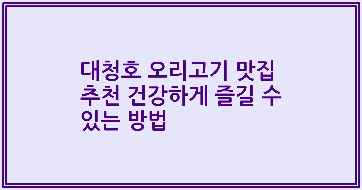 대청호 오리고기 맛집 추천 건강하게 즐길 수 있는 방법