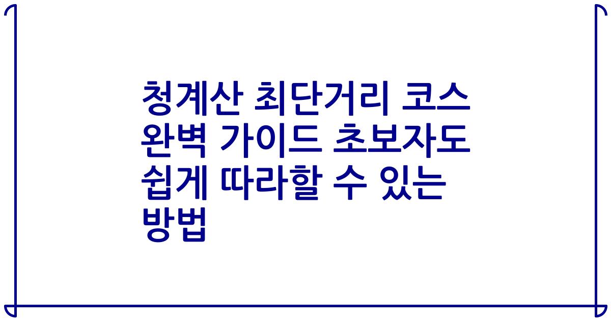 청계산 최단거리 코스 완벽 가이드 초보자도 쉽게 따라할 수 있는 방법