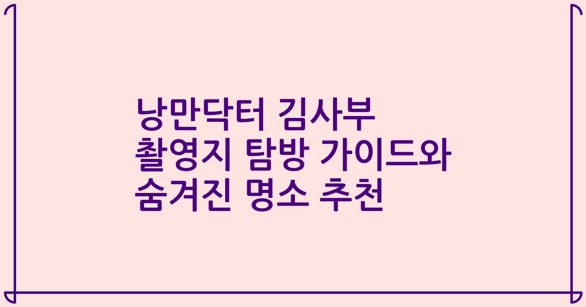 낭만닥터 김사부 촬영지 탐방 가이드와 숨겨진 명소 추천