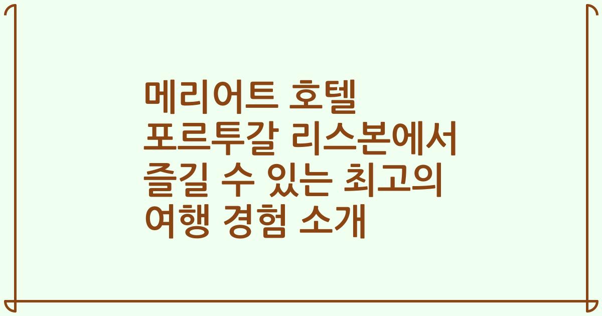 메리어트 호텔 포르투갈 리스본에서 즐길 수 있는 최고의 여행 경험 소개