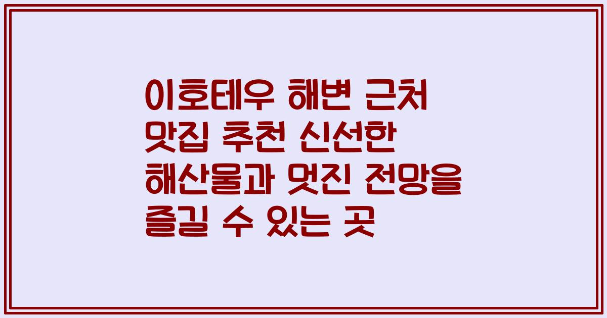 이호테우 해변 근처 맛집 추천 신선한 해산물과 멋진 전망을 즐길 수 있는 곳