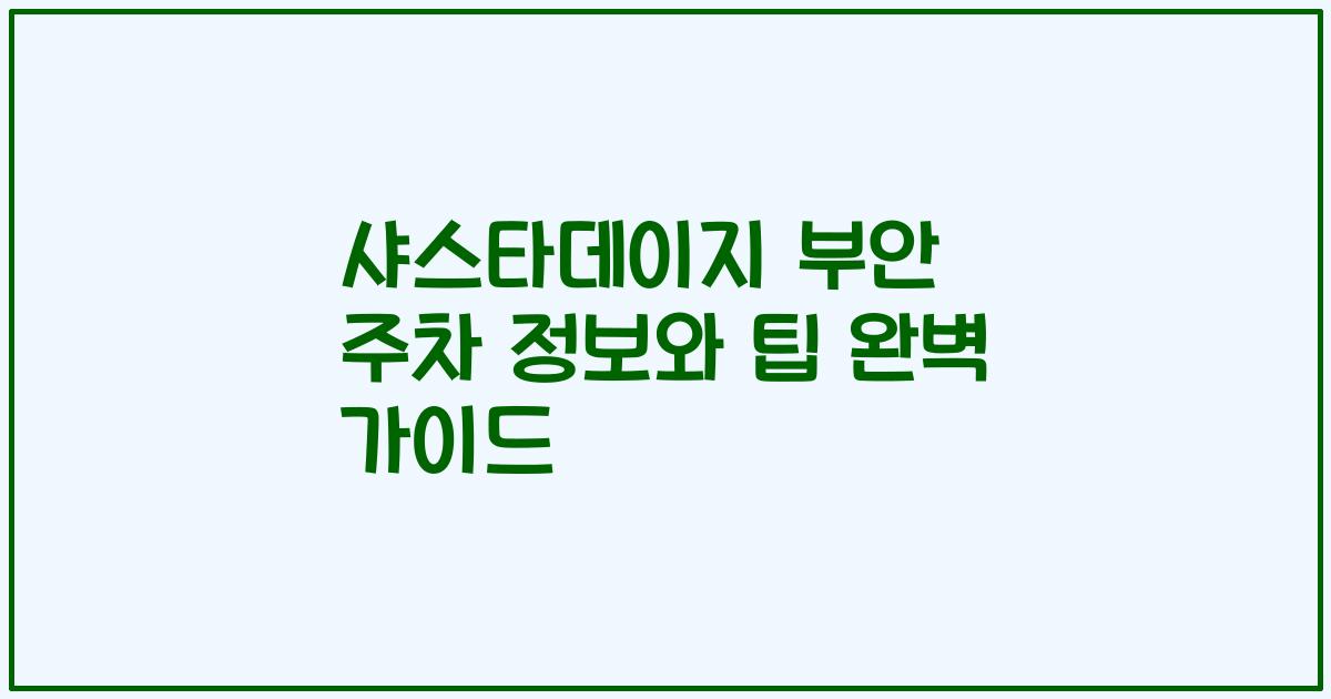 샤스타데이지 부안 주차 정보와 팁 완벽 가이드