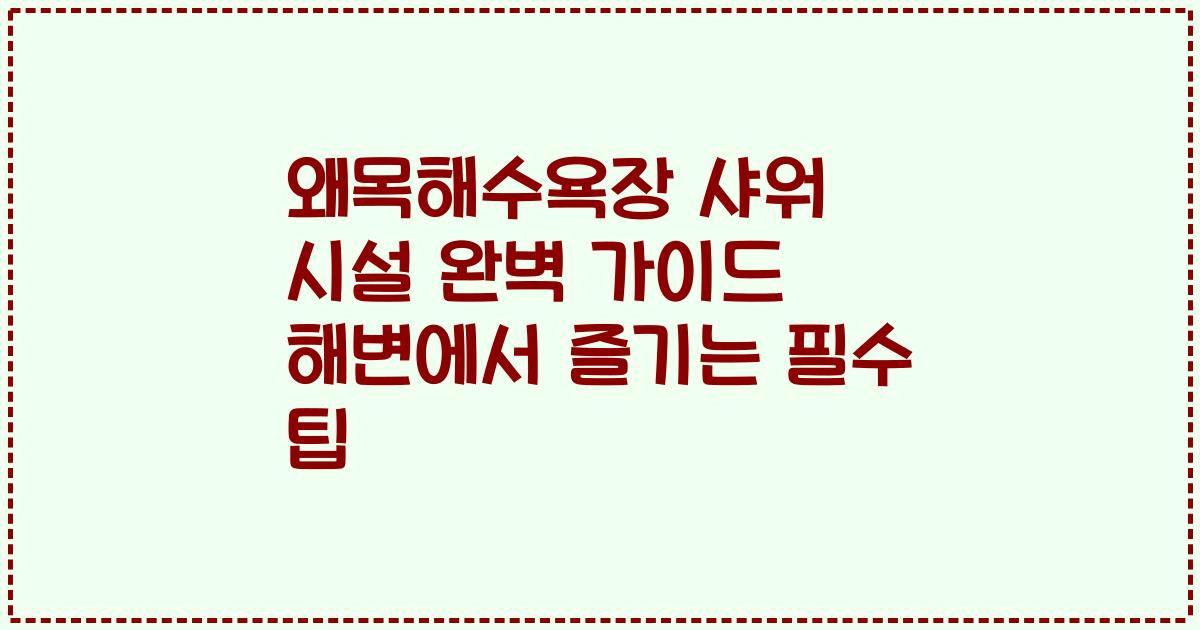 왜목해수욕장 샤워 시설 완벽 가이드 해변에서 즐기는 필수 팁