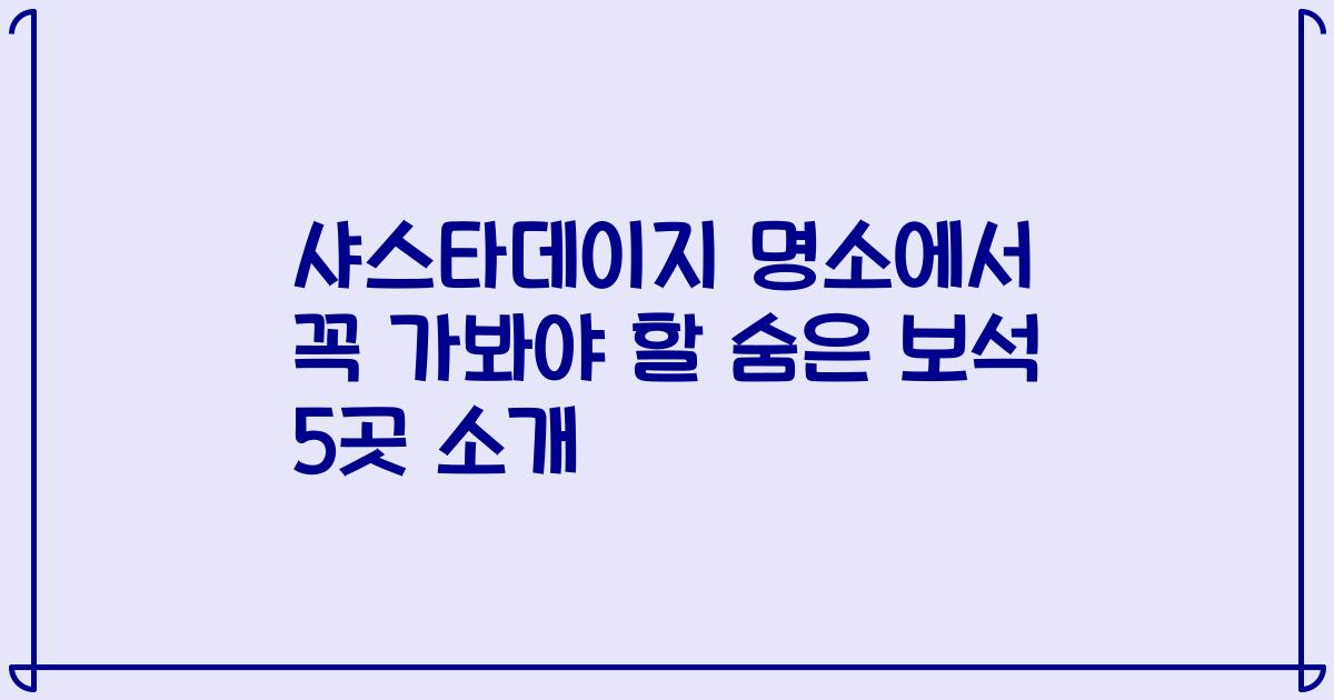 샤스타데이지 명소에서 꼭 가봐야 할 숨은 보석 5곳 소개