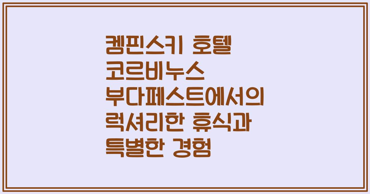 켐핀스키 호텔 코르비누스 부다페스트에서의 럭셔리한 휴식과 특별한 경험