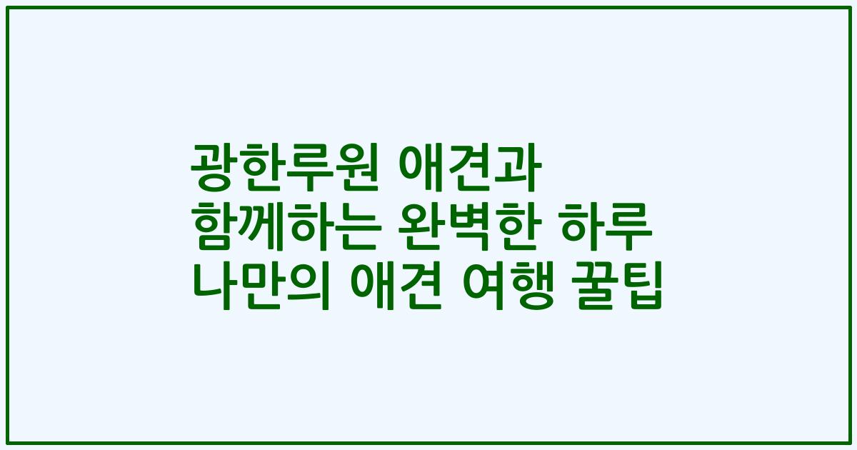 광한루원 애견과 함께하는 완벽한 하루 나만의 애견 여행 꿀팁