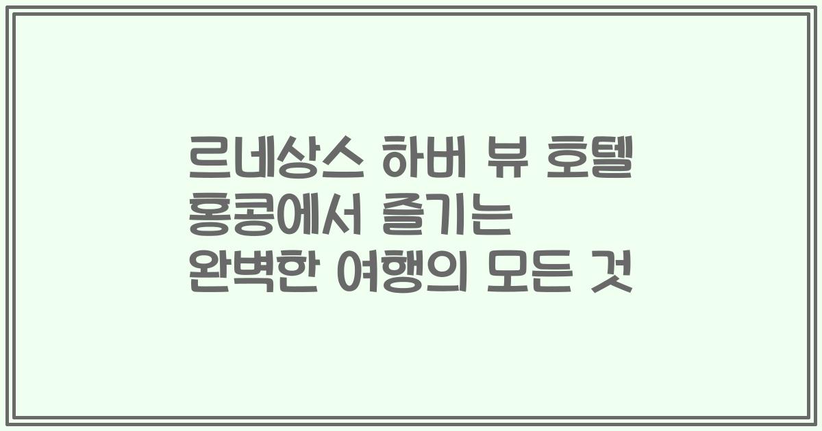 르네상스 하버 뷰 호텔 홍콩에서 즐기는 완벽한 여행의 모든 것