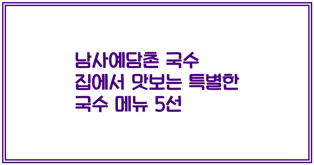 남사예담촌 국수 집에서 맛보는 특별한 국수 메뉴 5선