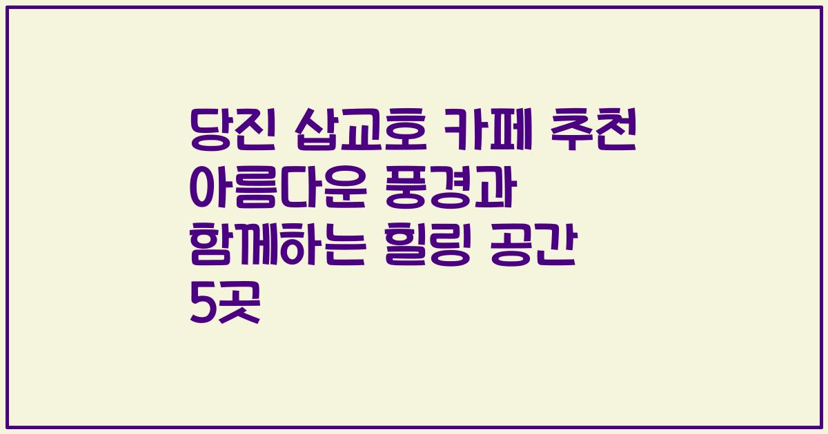 당진 삽교호 카페 추천 아름다운 풍경과 함께하는 힐링 공간 5곳
