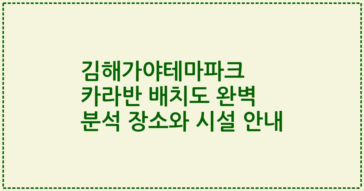 김해가야테마파크 카라반 배치도 완벽 분석 장소와 시설 안내