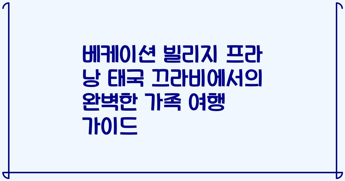베케이션 빌리지 프라 낭 태국 끄라비에서의 완벽한 가족 여행 가이드