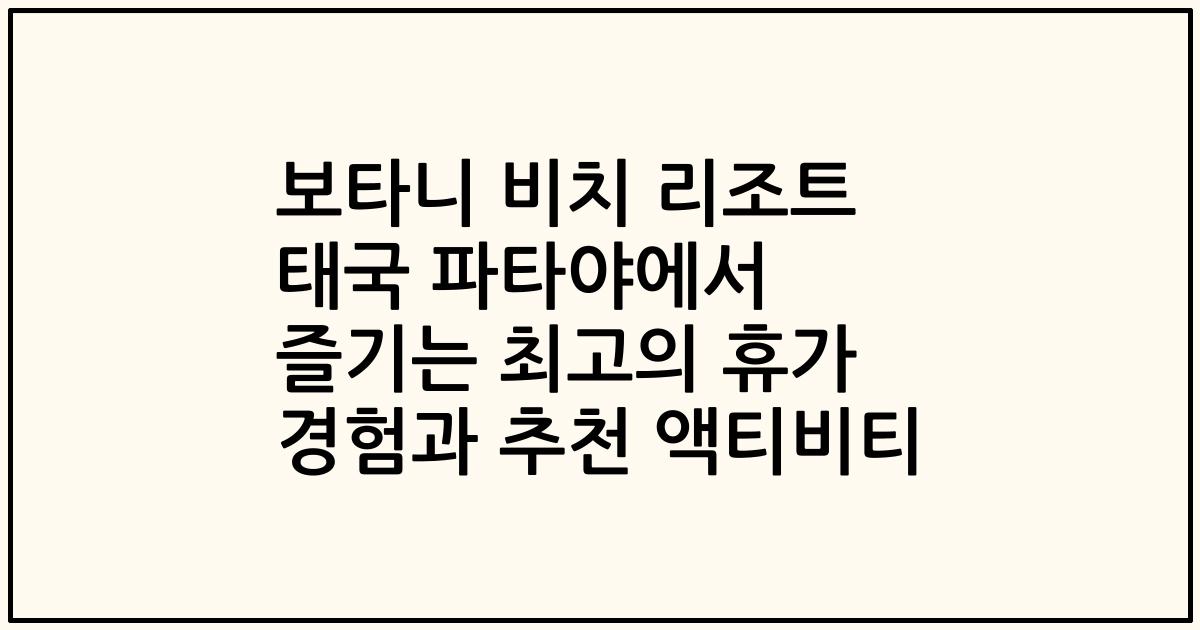 보타니 비치 리조트 태국 파타야에서 즐기는 최고의 휴가 경험과 추천 액티비티