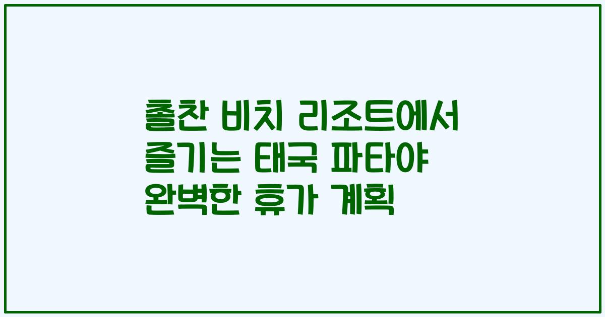 촐찬 비치 리조트에서 즐기는 태국 파타야 완벽한 휴가 계획