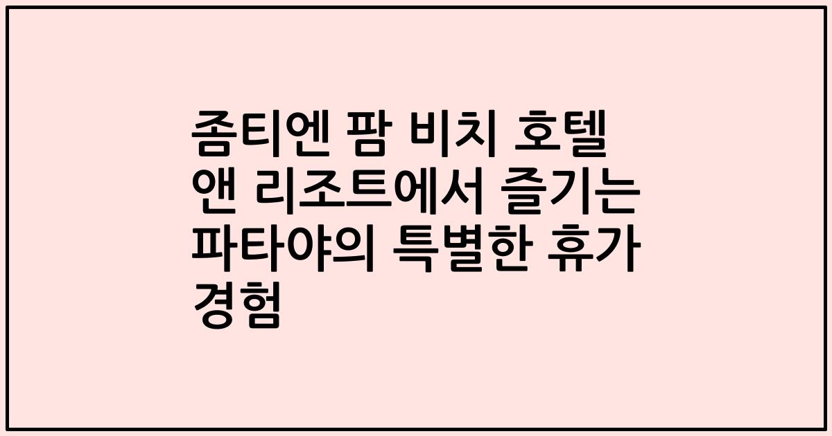 좀티엔 팜 비치 호텔 앤 리조트에서 즐기는 파타야의 특별한 휴가 경험