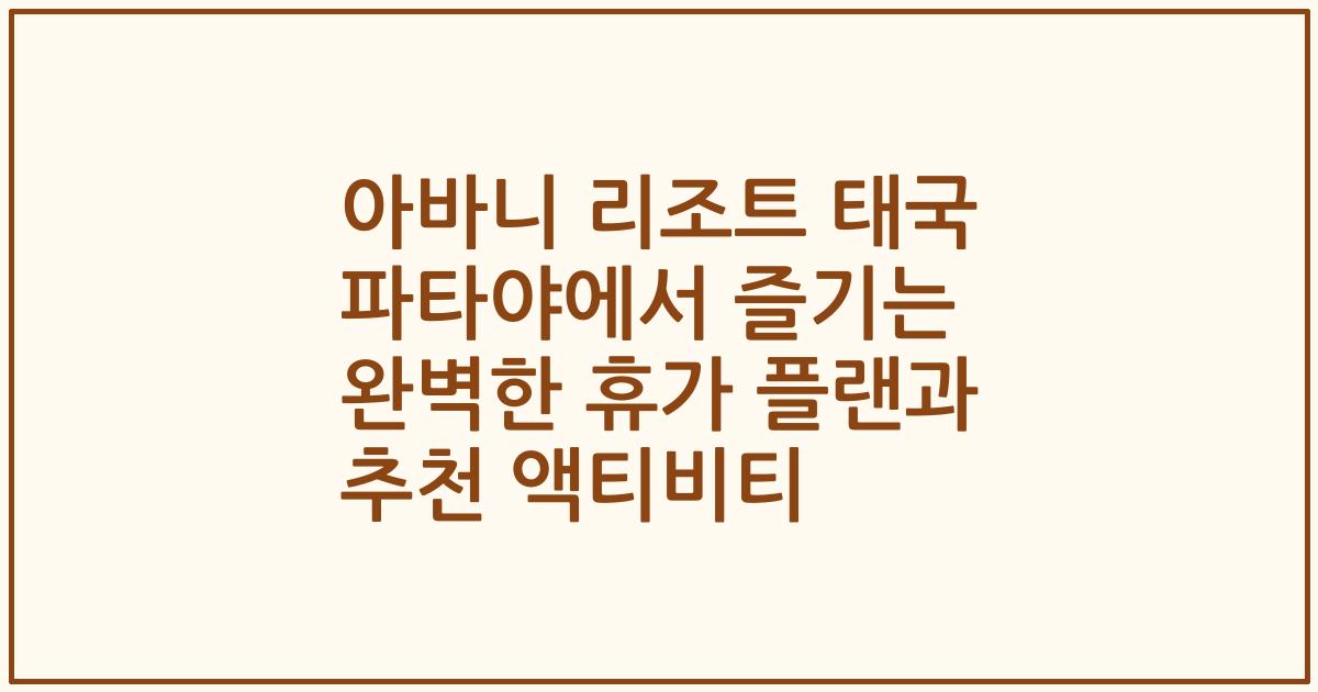 아바니 리조트 태국 파타야에서 즐기는 완벽한 휴가 플랜과 추천 액티비티