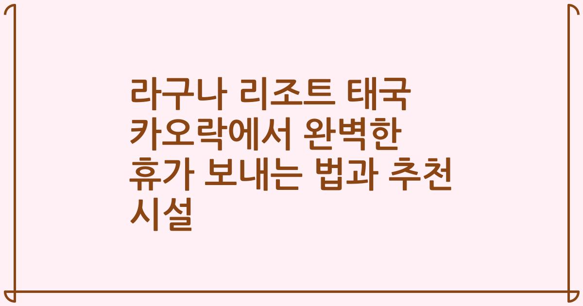 라구나 리조트 태국 카오락에서 완벽한 휴가 보내는 법과 추천 시설