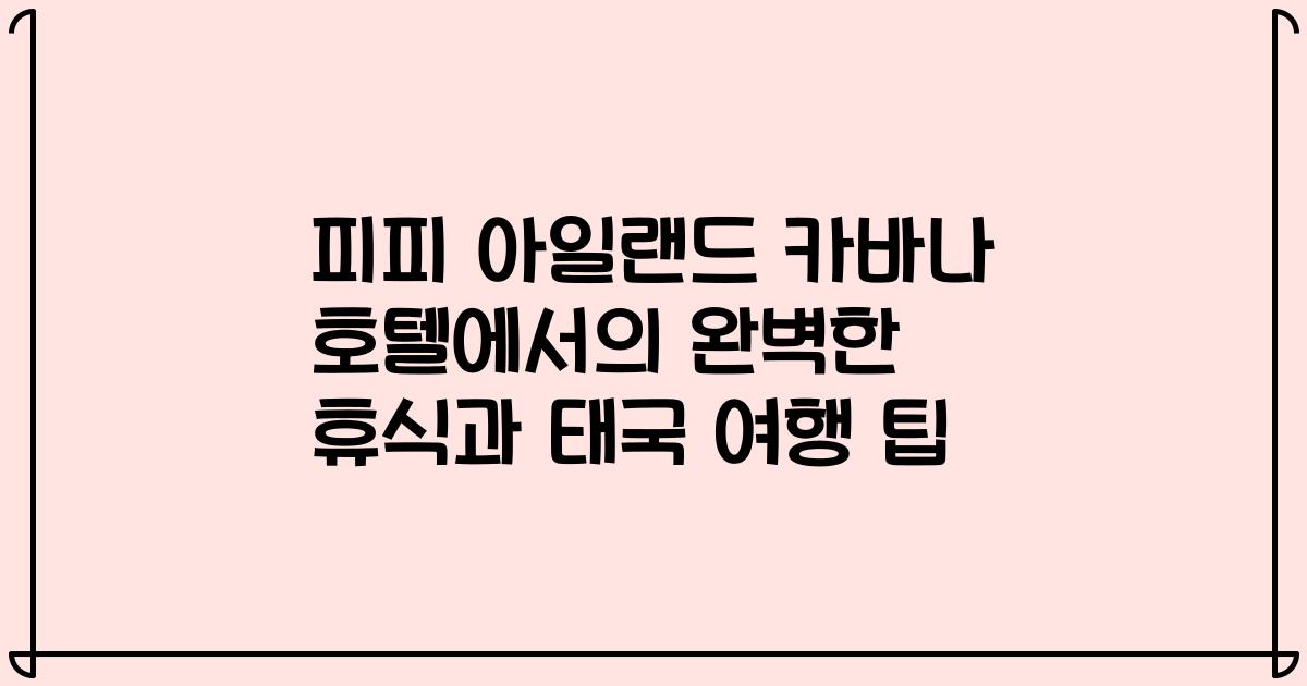 피피 아일랜드 카바나 호텔에서의 완벽한 휴식과 태국 여행 팁