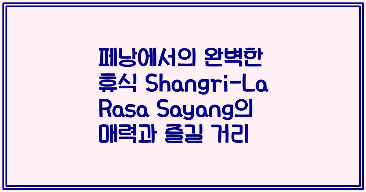 페낭에서의 완벽한 휴식 Shangri-La Rasa Sayang의 매력과 즐길 거리