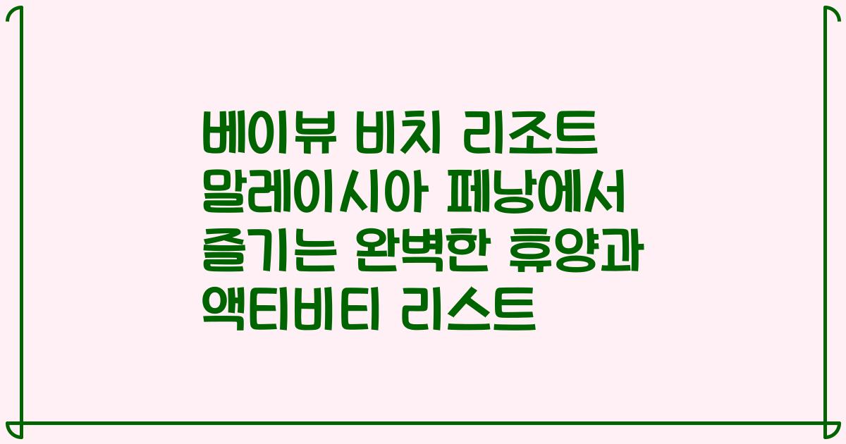 베이뷰 비치 리조트 말레이시아 페낭에서 즐기는 완벽한 휴양과 액티비티 리스트