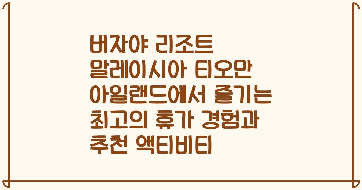 버자야 리조트 말레이시아 티오만 아일랜드에서 즐기는 최고의 휴가 경험과 추천 액티비티