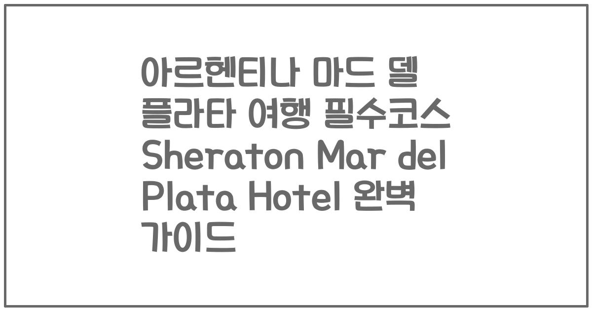 아르헨티나 마드 델 플라타 여행 필수코스 Sheraton Mar del Plata Hotel 완벽 가이드
